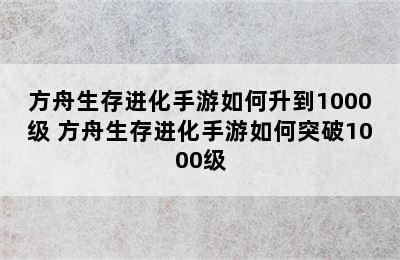 方舟生存进化手游如何升到1000级 方舟生存进化手游如何突破1000级